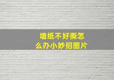 墙纸不好撕怎么办小妙招图片