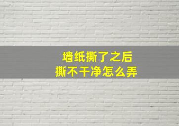 墙纸撕了之后撕不干净怎么弄