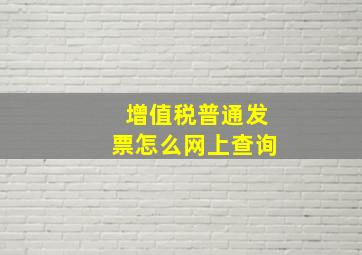 增值税普通发票怎么网上查询