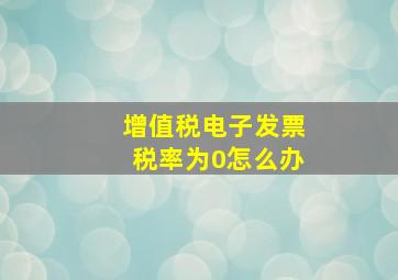 增值税电子发票税率为0怎么办