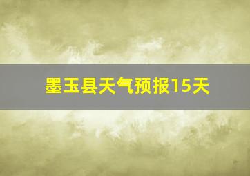 墨玉县天气预报15天