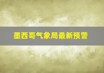 墨西哥气象局最新预警