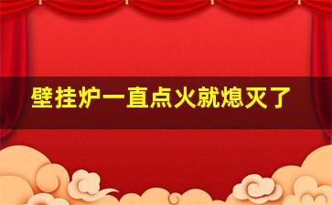 壁挂炉一直点火就熄灭了