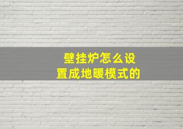 壁挂炉怎么设置成地暖模式的