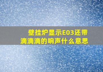 壁挂炉显示E03还带滴滴滴的响声什么意思