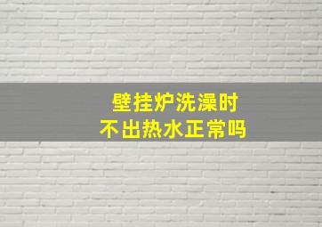 壁挂炉洗澡时不出热水正常吗