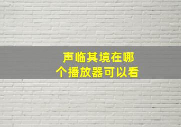 声临其境在哪个播放器可以看