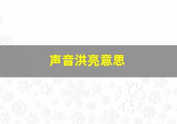 声音洪亮意思