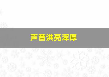 声音洪亮浑厚