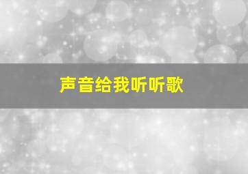 声音给我听听歌