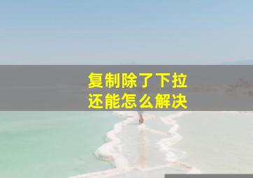 复制除了下拉还能怎么解决