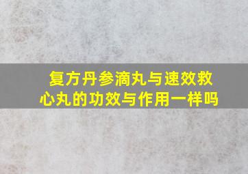 复方丹参滴丸与速效救心丸的功效与作用一样吗