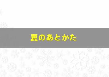 夏のあとかた