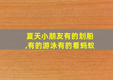 夏天小朋友有的划船,有的游泳有的看蚂蚁