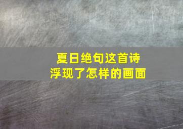 夏日绝句这首诗浮现了怎样的画面