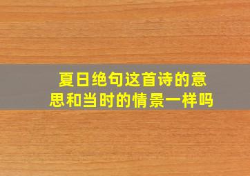 夏日绝句这首诗的意思和当时的情景一样吗