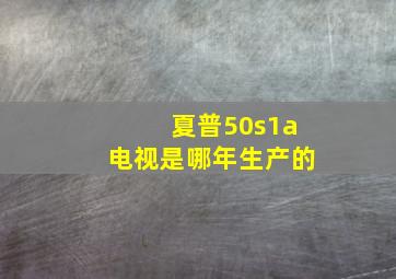 夏普50s1a电视是哪年生产的