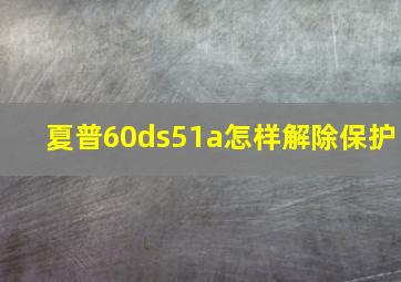 夏普60ds51a怎样解除保护