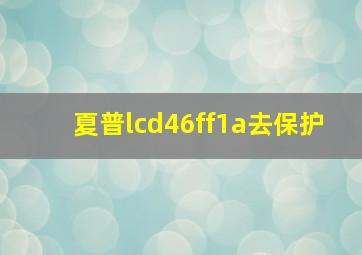 夏普lcd46ff1a去保护