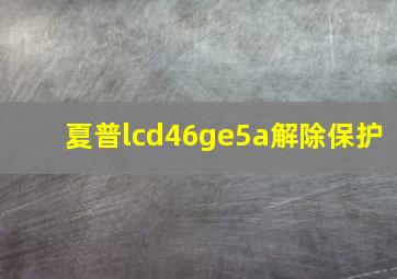 夏普lcd46ge5a解除保护