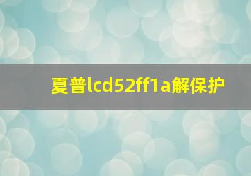 夏普lcd52ff1a解保护