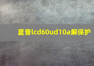 夏普lcd60ud10a解保护