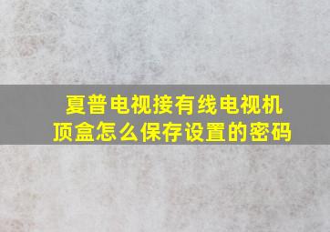 夏普电视接有线电视机顶盒怎么保存设置的密码