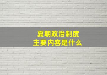 夏朝政治制度主要内容是什么