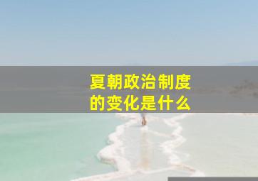 夏朝政治制度的变化是什么