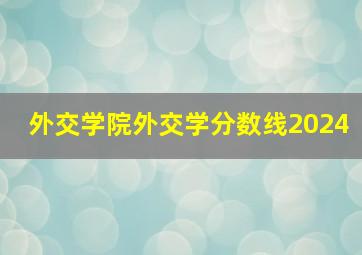 外交学院外交学分数线2024