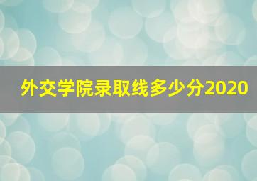 外交学院录取线多少分2020