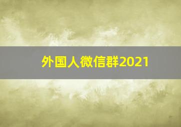 外国人微信群2021