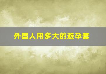 外国人用多大的避孕套