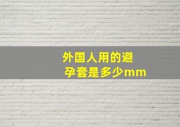 外国人用的避孕套是多少mm