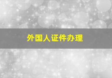 外国人证件办理