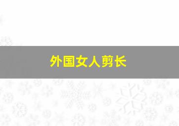 外国女人剪长