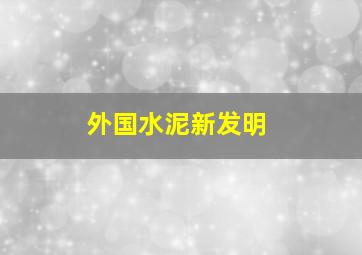 外国水泥新发明