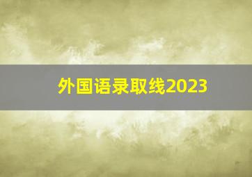 外国语录取线2023