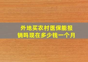 外地买农村医保能报销吗现在多少钱一个月