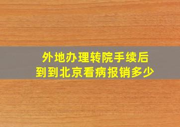 外地办理转院手续后到到北京看病报销多少