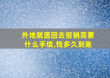 外地就医回去报销需要什么手续,钱多久到账