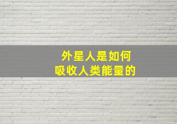 外星人是如何吸收人类能量的