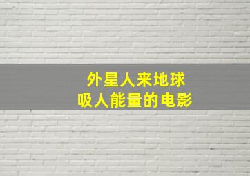 外星人来地球吸人能量的电影