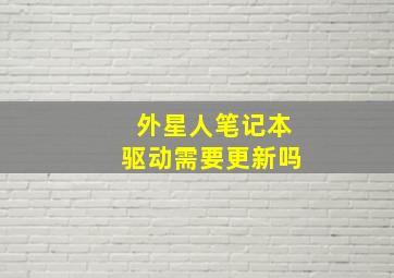 外星人笔记本驱动需要更新吗