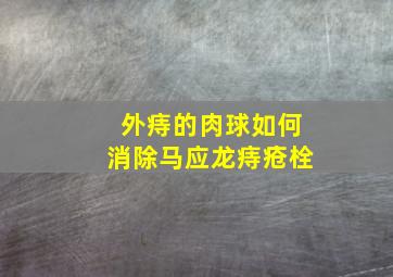 外痔的肉球如何消除马应龙痔疮栓