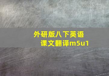 外研版八下英语课文翻译m5u1