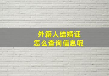 外籍人结婚证怎么查询信息呢