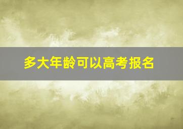 多大年龄可以高考报名