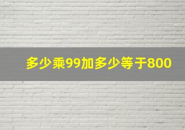 多少乘99加多少等于800