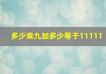 多少乘九加多少等于11111